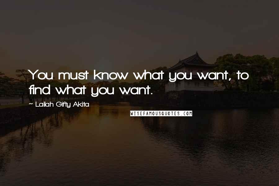 Lailah Gifty Akita Quotes: You must know what you want, to find what you want.