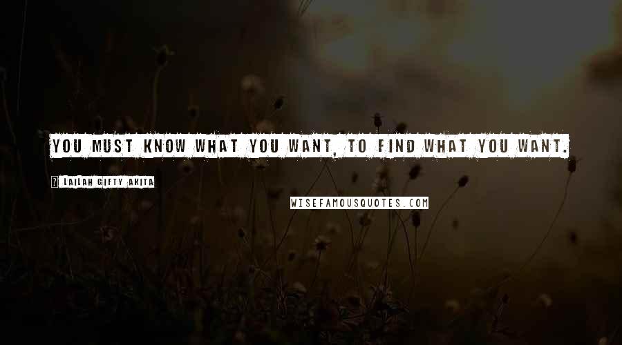 Lailah Gifty Akita Quotes: You must know what you want, to find what you want.