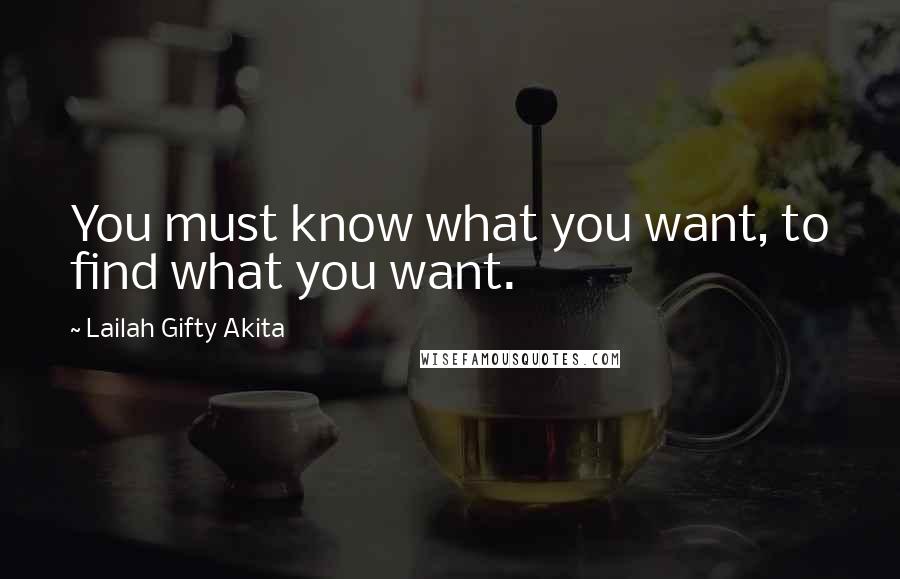 Lailah Gifty Akita Quotes: You must know what you want, to find what you want.