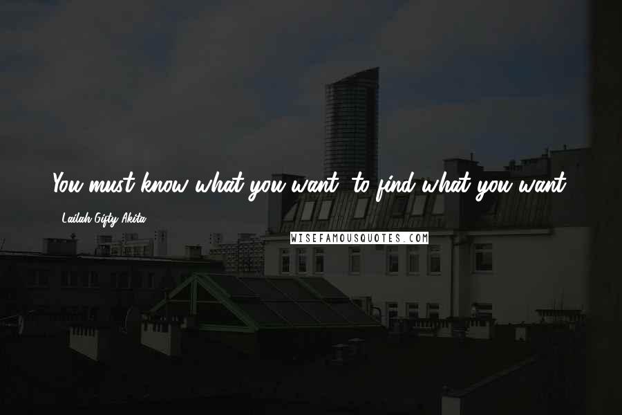 Lailah Gifty Akita Quotes: You must know what you want, to find what you want.