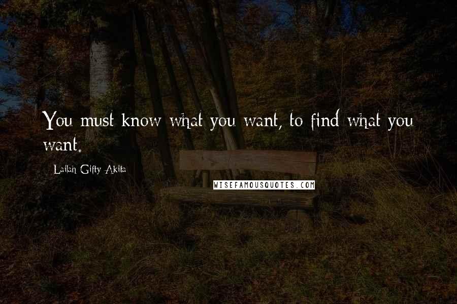 Lailah Gifty Akita Quotes: You must know what you want, to find what you want.