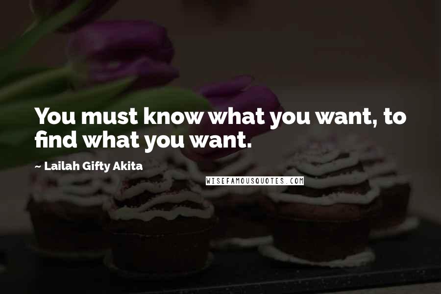 Lailah Gifty Akita Quotes: You must know what you want, to find what you want.