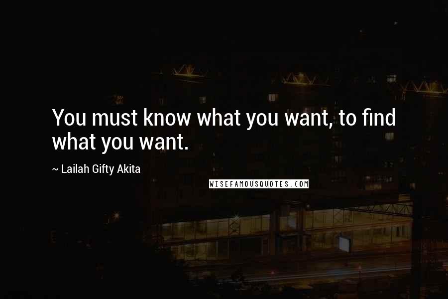 Lailah Gifty Akita Quotes: You must know what you want, to find what you want.