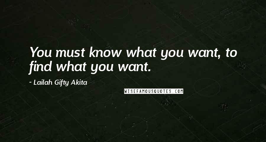 Lailah Gifty Akita Quotes: You must know what you want, to find what you want.