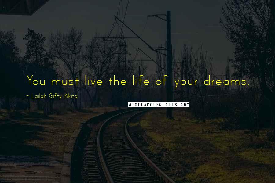 Lailah Gifty Akita Quotes: You must live the life of your dreams.