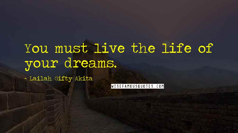 Lailah Gifty Akita Quotes: You must live the life of your dreams.