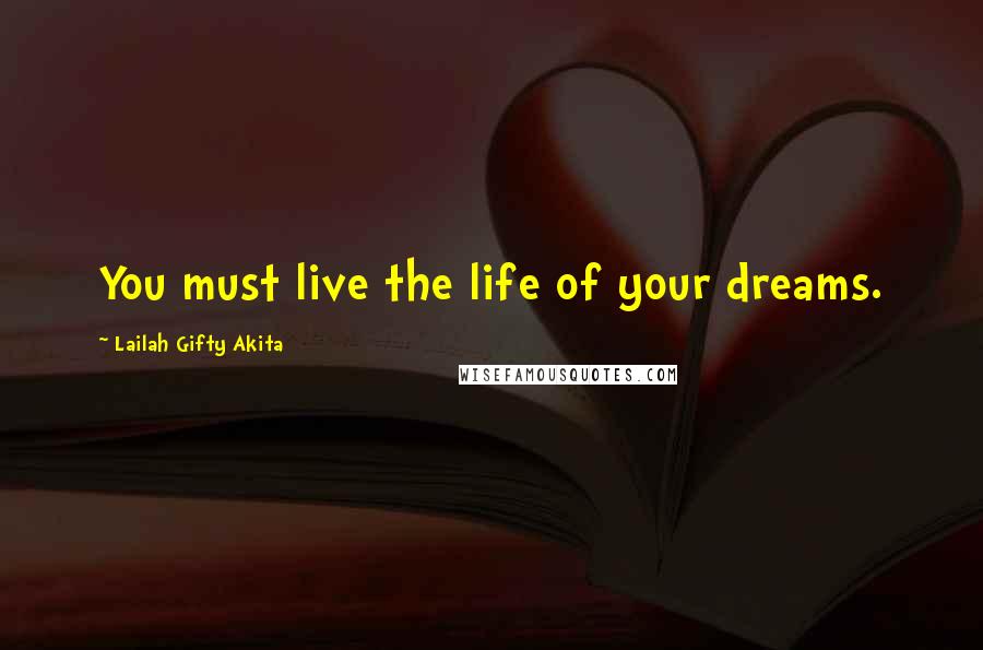 Lailah Gifty Akita Quotes: You must live the life of your dreams.