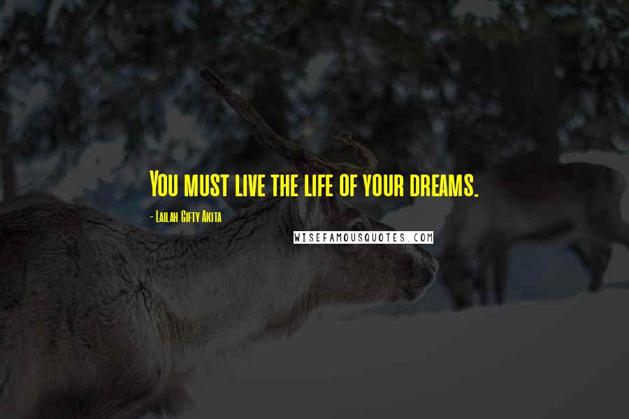 Lailah Gifty Akita Quotes: You must live the life of your dreams.