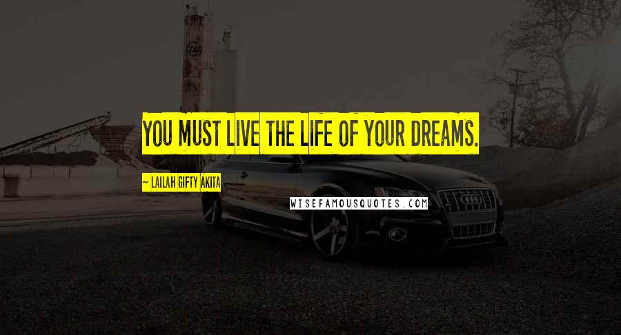 Lailah Gifty Akita Quotes: You must live the life of your dreams.