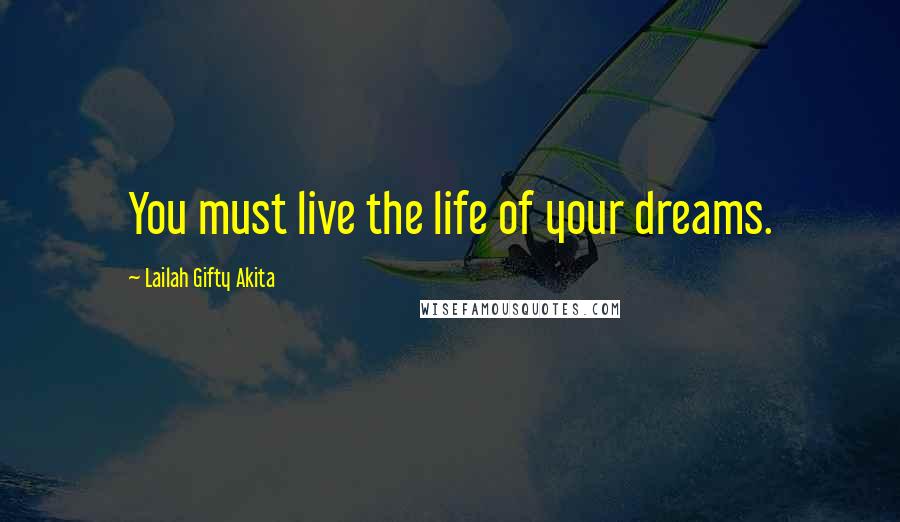 Lailah Gifty Akita Quotes: You must live the life of your dreams.