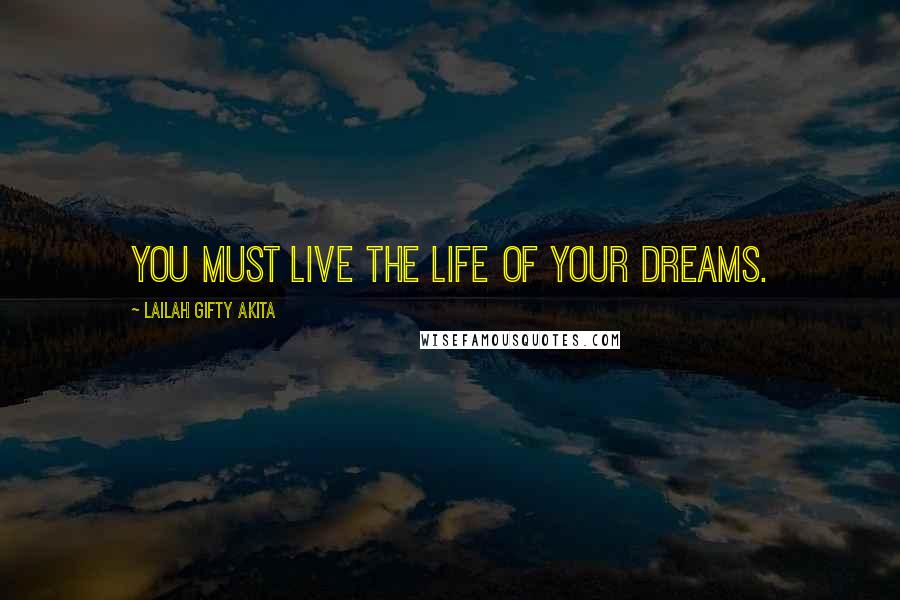 Lailah Gifty Akita Quotes: You must live the life of your dreams.