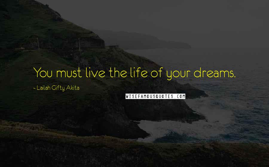 Lailah Gifty Akita Quotes: You must live the life of your dreams.