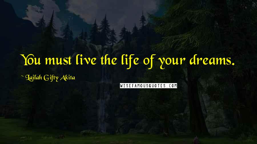 Lailah Gifty Akita Quotes: You must live the life of your dreams.