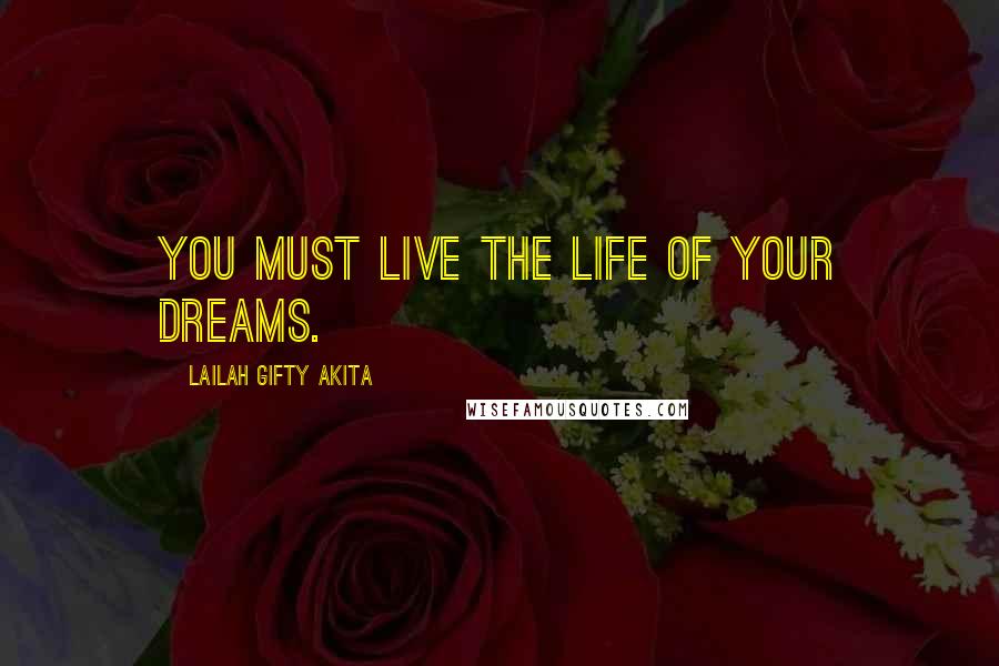 Lailah Gifty Akita Quotes: You must live the life of your dreams.