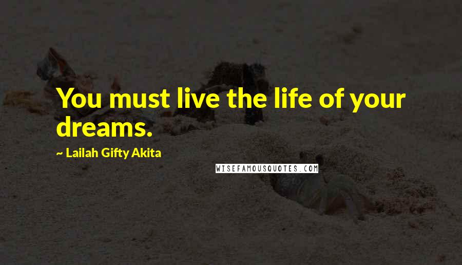 Lailah Gifty Akita Quotes: You must live the life of your dreams.