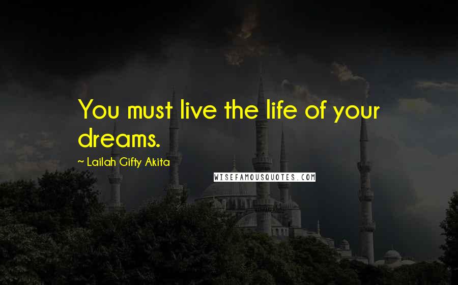 Lailah Gifty Akita Quotes: You must live the life of your dreams.