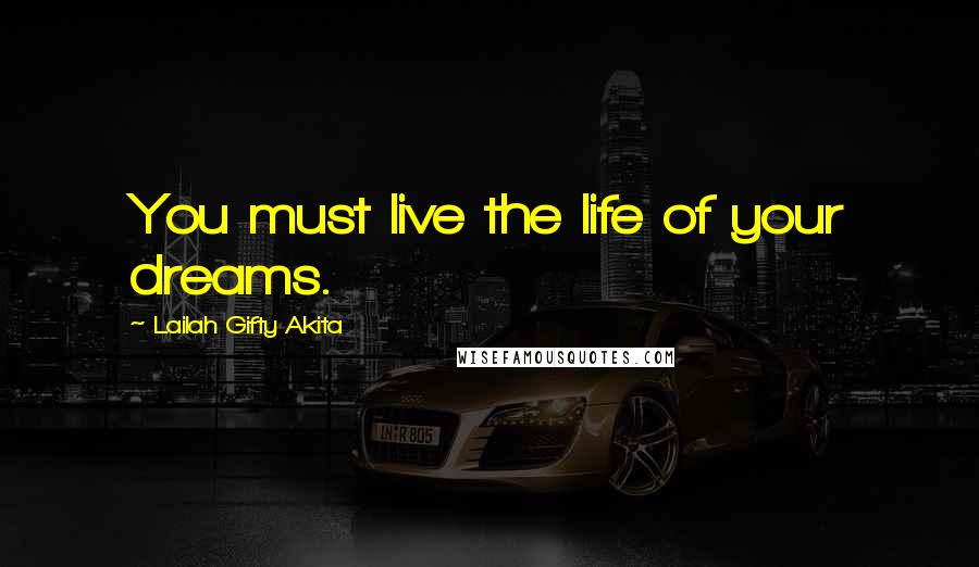 Lailah Gifty Akita Quotes: You must live the life of your dreams.