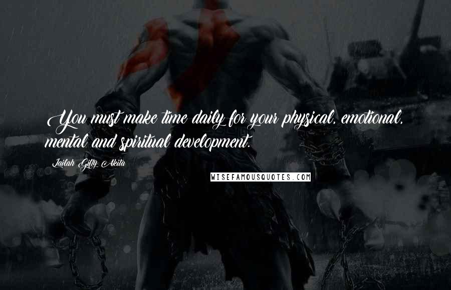 Lailah Gifty Akita Quotes: You must make time daily for your physical, emotional, mental and spiritual development.