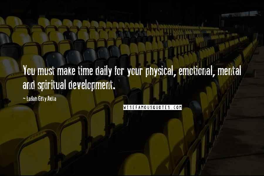 Lailah Gifty Akita Quotes: You must make time daily for your physical, emotional, mental and spiritual development.