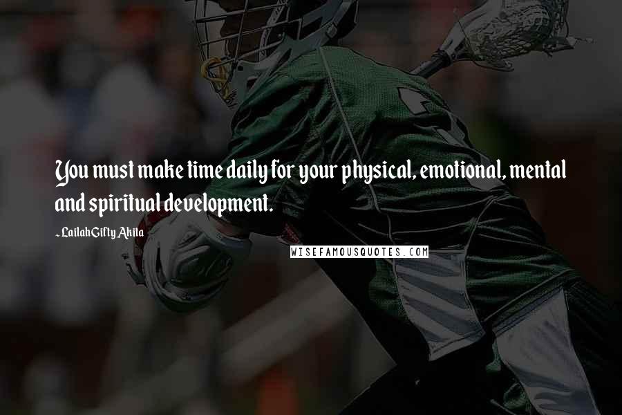 Lailah Gifty Akita Quotes: You must make time daily for your physical, emotional, mental and spiritual development.