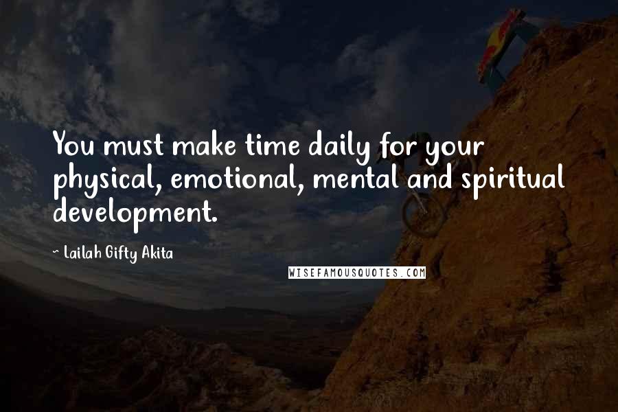 Lailah Gifty Akita Quotes: You must make time daily for your physical, emotional, mental and spiritual development.