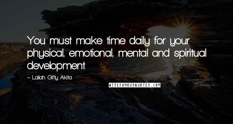 Lailah Gifty Akita Quotes: You must make time daily for your physical, emotional, mental and spiritual development.