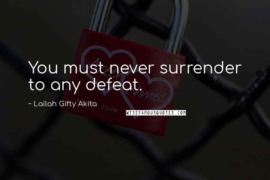 Lailah Gifty Akita Quotes: You must never surrender to any defeat.