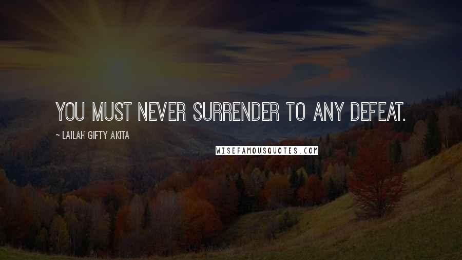 Lailah Gifty Akita Quotes: You must never surrender to any defeat.
