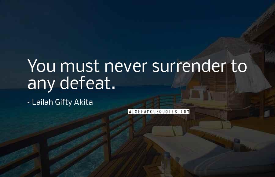 Lailah Gifty Akita Quotes: You must never surrender to any defeat.