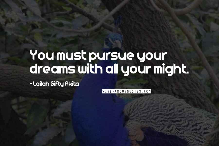 Lailah Gifty Akita Quotes: You must pursue your dreams with all your might.