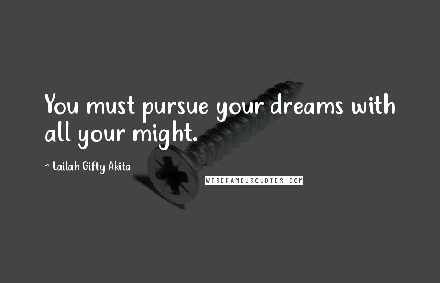 Lailah Gifty Akita Quotes: You must pursue your dreams with all your might.