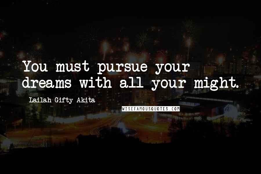 Lailah Gifty Akita Quotes: You must pursue your dreams with all your might.