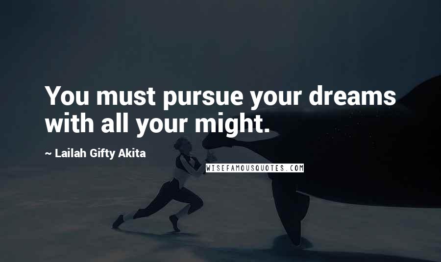 Lailah Gifty Akita Quotes: You must pursue your dreams with all your might.