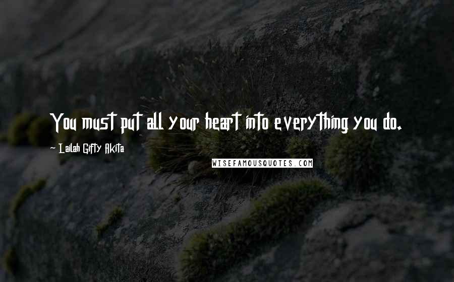 Lailah Gifty Akita Quotes: You must put all your heart into everything you do.