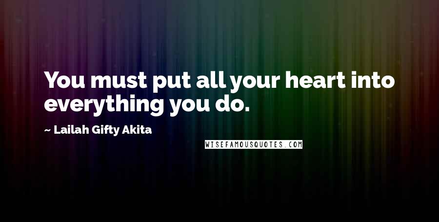 Lailah Gifty Akita Quotes: You must put all your heart into everything you do.