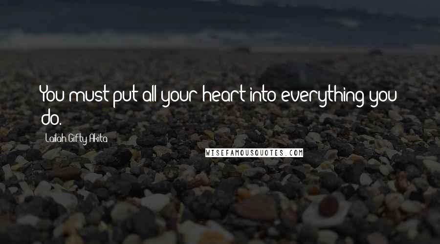 Lailah Gifty Akita Quotes: You must put all your heart into everything you do.