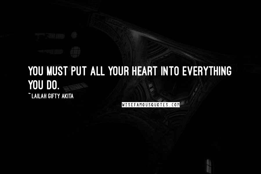 Lailah Gifty Akita Quotes: You must put all your heart into everything you do.