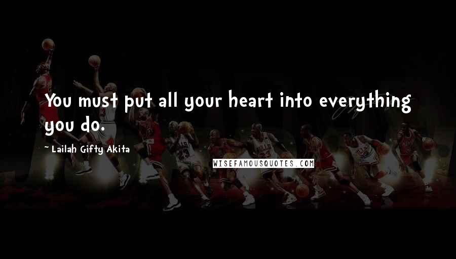 Lailah Gifty Akita Quotes: You must put all your heart into everything you do.