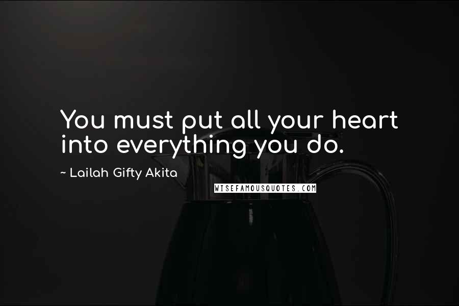 Lailah Gifty Akita Quotes: You must put all your heart into everything you do.