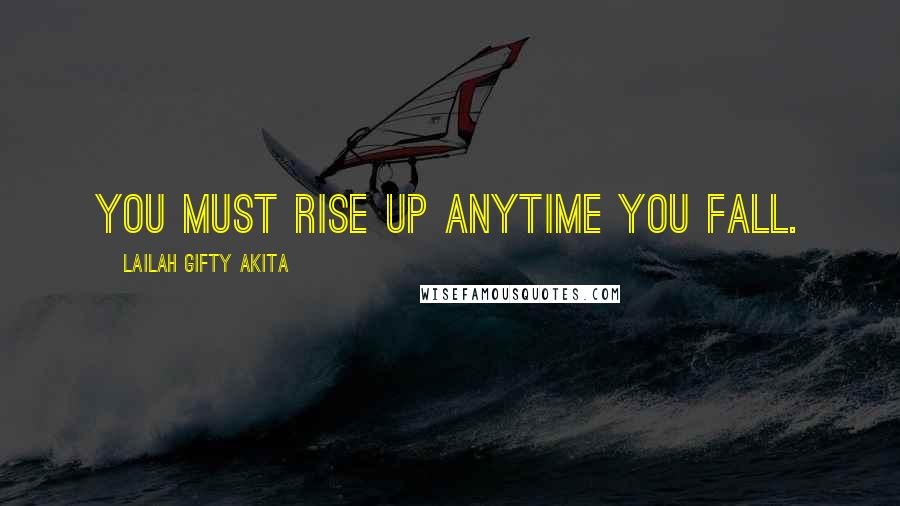 Lailah Gifty Akita Quotes: You must rise up anytime you fall.