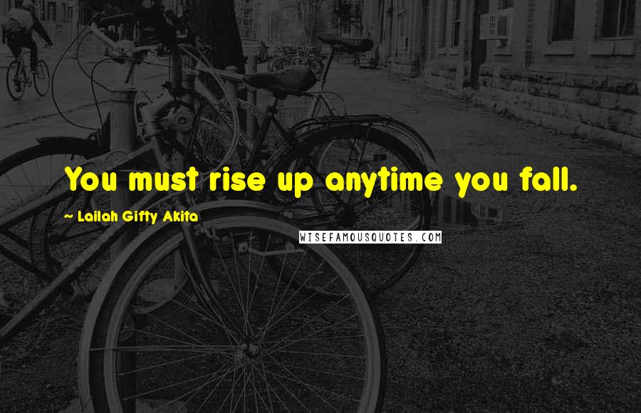 Lailah Gifty Akita Quotes: You must rise up anytime you fall.