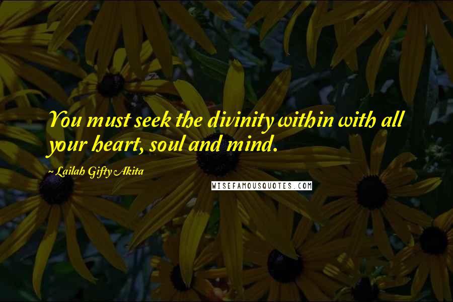 Lailah Gifty Akita Quotes: You must seek the divinity within with all your heart, soul and mind.