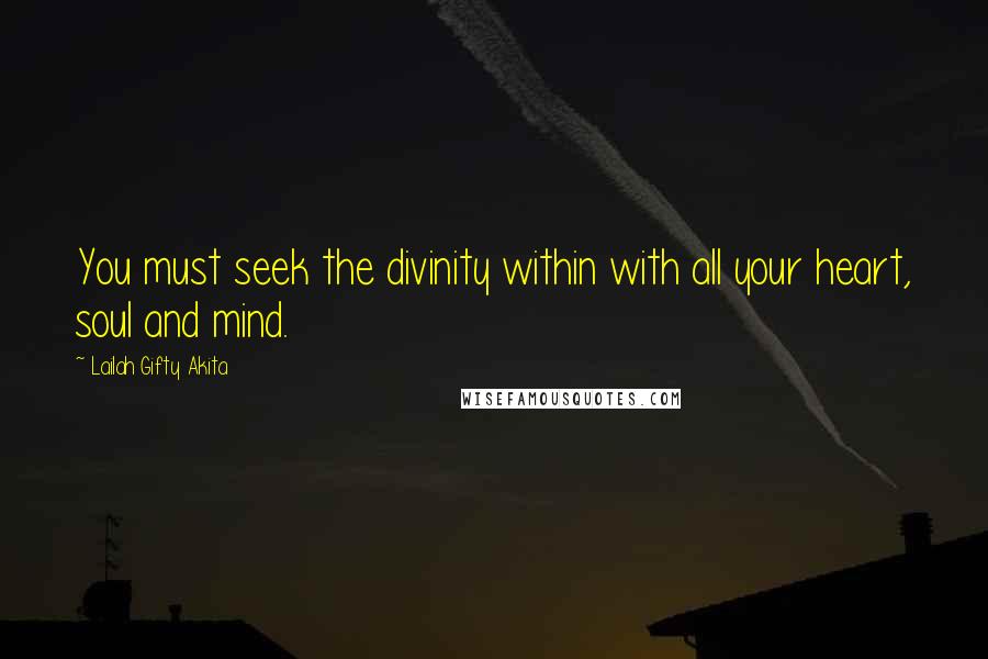 Lailah Gifty Akita Quotes: You must seek the divinity within with all your heart, soul and mind.