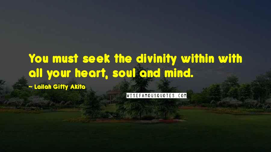 Lailah Gifty Akita Quotes: You must seek the divinity within with all your heart, soul and mind.
