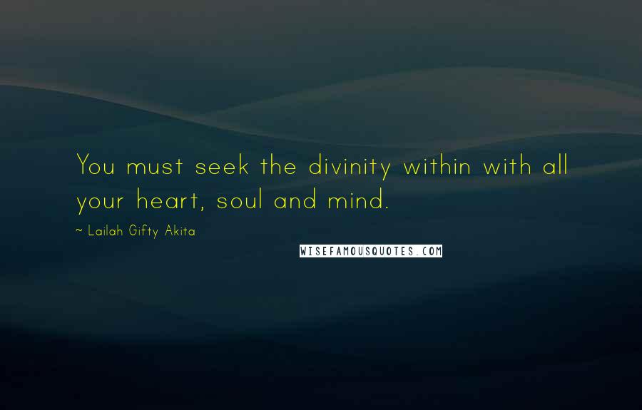 Lailah Gifty Akita Quotes: You must seek the divinity within with all your heart, soul and mind.