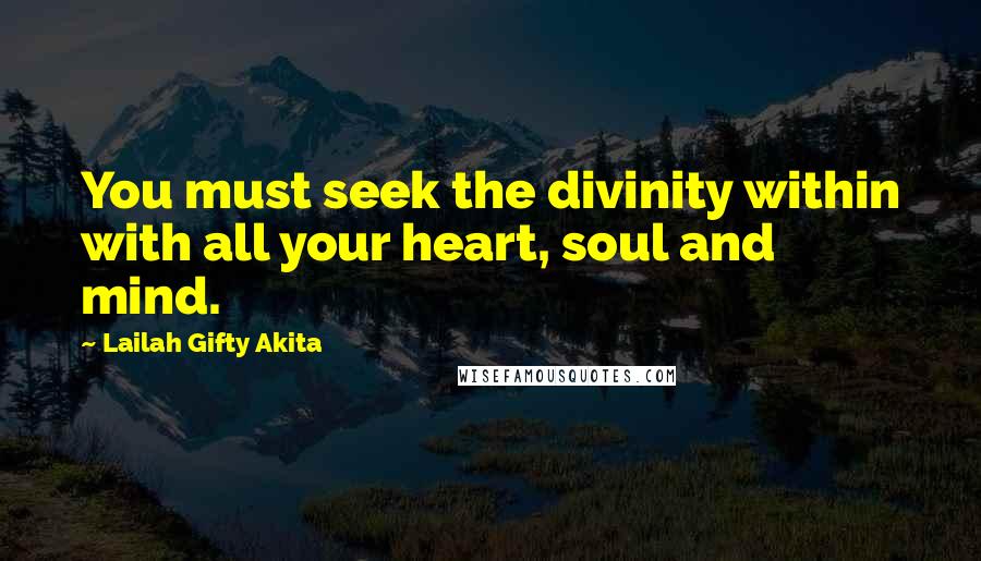 Lailah Gifty Akita Quotes: You must seek the divinity within with all your heart, soul and mind.