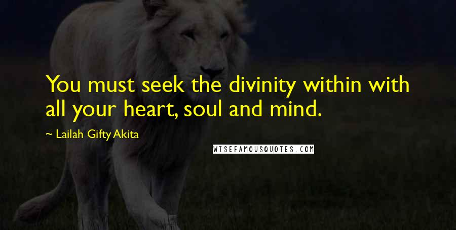 Lailah Gifty Akita Quotes: You must seek the divinity within with all your heart, soul and mind.