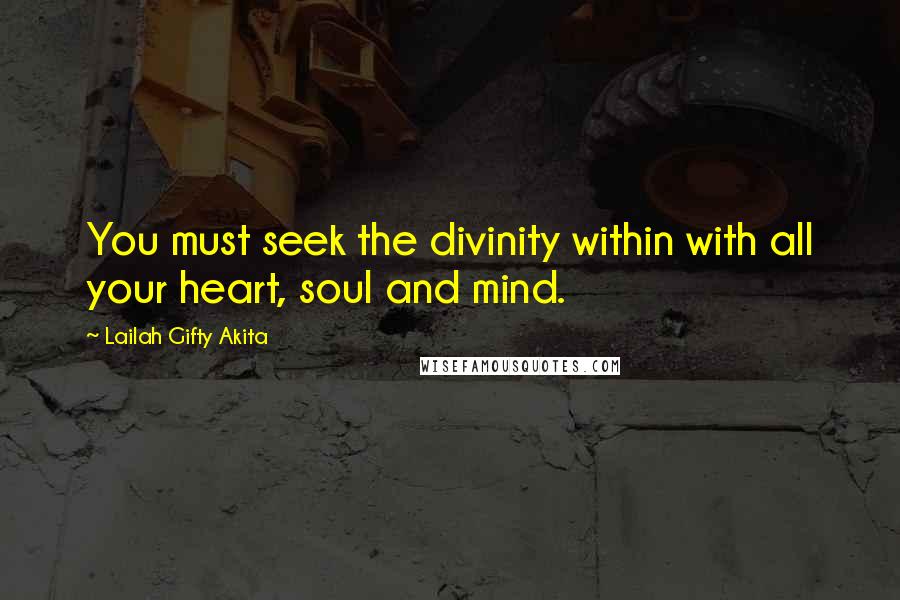 Lailah Gifty Akita Quotes: You must seek the divinity within with all your heart, soul and mind.