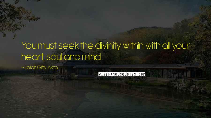 Lailah Gifty Akita Quotes: You must seek the divinity within with all your heart, soul and mind.