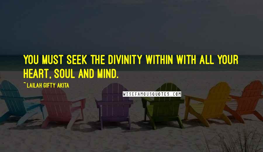 Lailah Gifty Akita Quotes: You must seek the divinity within with all your heart, soul and mind.